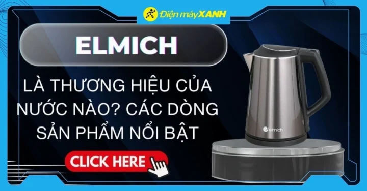 Elmich là thương hiệu của nước nào? Hé lộ nguồn gốc và các sản phẩm nổi bật Các dòng sản phẩm nổi bật của Elmich