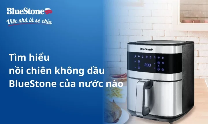 Bluestone của nước nào? Giải mã nguồn gốc và chất lượng Nồi chiên không dầu Bluestone