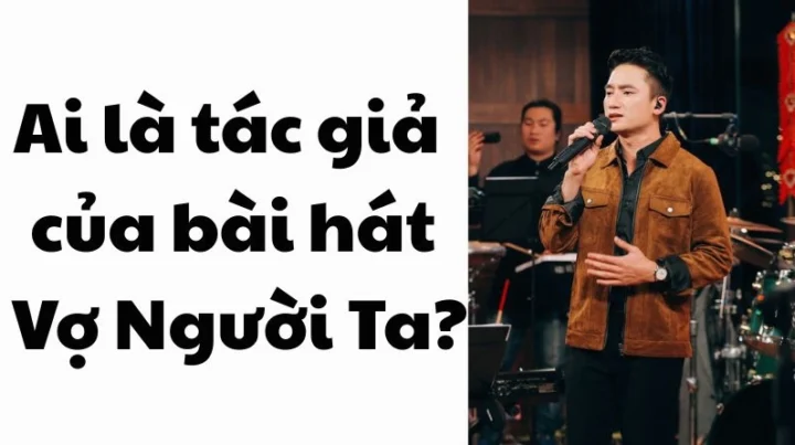 Ai là tác giả bài hát Vợ Người Ta? Hé lộ bất ngờ Ai là tác giả bài hát Vợ Người Ta?