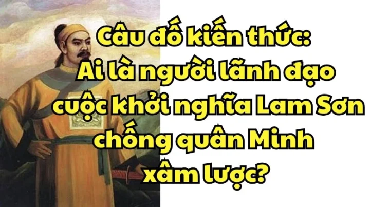 Câu đố kiến thức: Ai Lãnh Đạo Khởi Nghĩa Lam Sơn Chống Quân Minh? Hình ảnh minh họa cuộc khởi nghĩa Lam Sơn