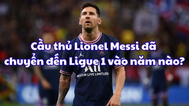 Cầu thủ Lionel Messi đã chuyển đến Ligue 1 vào năm nào? Lionel Messi trong màu áo PSG