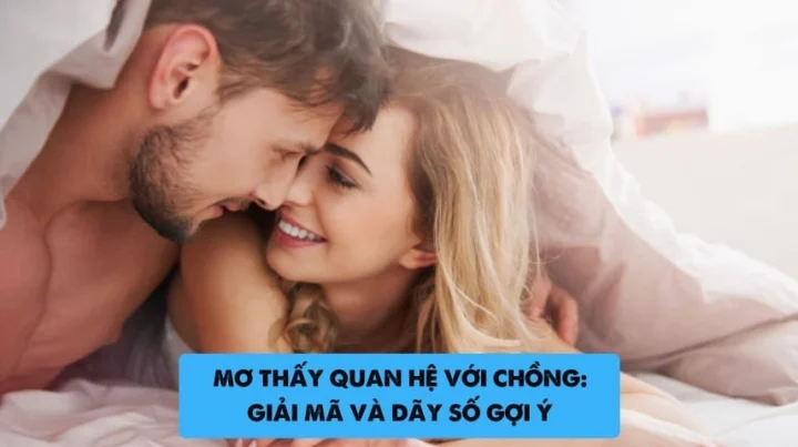 Nằm mơ thấy quan hệ với chồng: Giải mã giấc mơ và ý nghĩa 2026 Nằm mơ thấy quan hệ với chồng