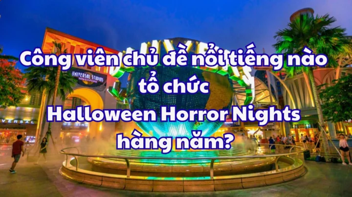 Công viên chủ đề nào tổ chức Halloween Horror Nights hàng năm? Tận hưởng không khí Halloween tại công viên chủ đề